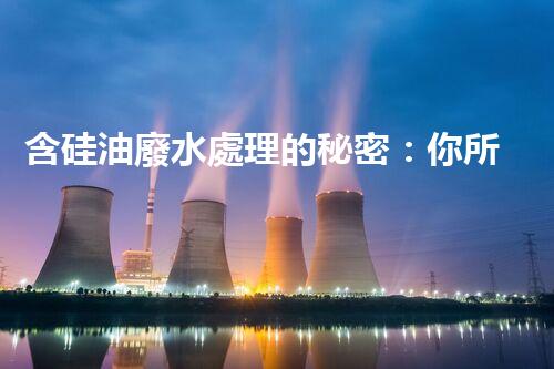 含硅油廢水處理的秘密：你所不明白的真相！
